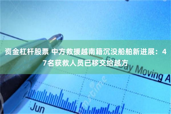 资金杠杆股票 中方救援越南籍沉没船舶新进展：47名获救人员已移交给越方