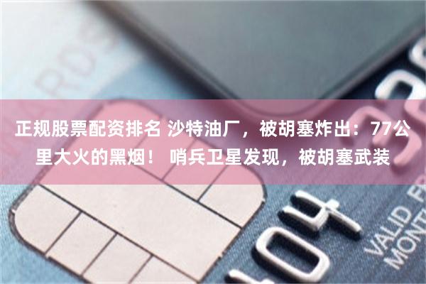 正规股票配资排名 沙特油厂，被胡塞炸出：77公里大火的黑烟！ 哨兵卫星发现，被胡塞武装