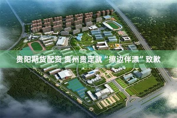 贵阳期货配资 贵州贵定就“擦边伴漂”致歉