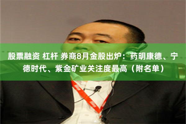 股票融资 杠杆 券商8月金股出炉：药明康德、宁德时代、紫金矿业关注度最高（附名单）