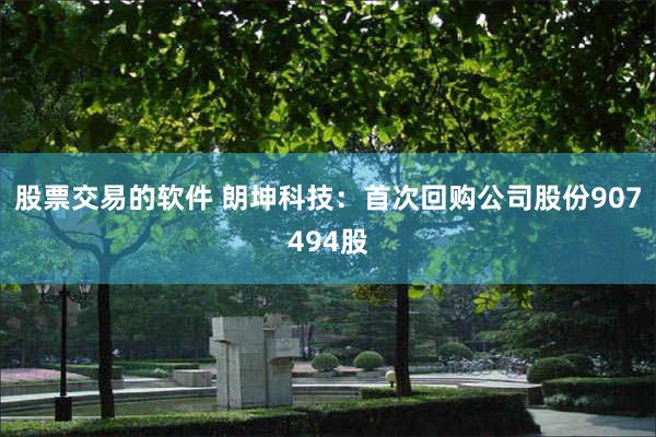 股票交易的软件 朗坤科技：首次回购公司股份907494股