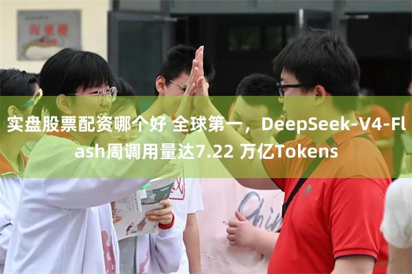 实盘股票配资哪个好 全球第一，DeepSeek-V4-Flash周调用量达7.22 万亿Tokens