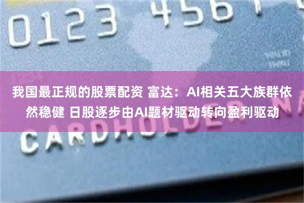 我国最正规的股票配资 富达：AI相关五大族群依然稳健 日股逐步由AI题材驱动转向盈利驱动