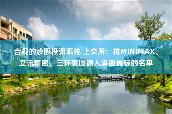 合规的炒股投资系统 上交所：将MINIMAX、立讯精密、三环集团调入港股通标的名单