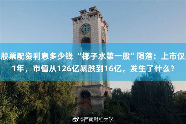 股票配资利息多少钱 “椰子水第一股”陨落：上市仅1年，市值从126亿暴跌到16亿，发生了什么？