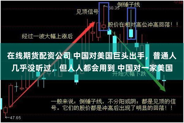 在线期货配资公司 中国对美国巨头出手，普通人几乎没听过，但人人都会用到 中国对一家美国