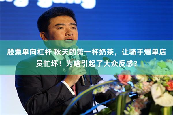 股票单向杠杆 秋天的第一杯奶茶，让骑手爆单店员忙坏！为啥引起了大众反感？