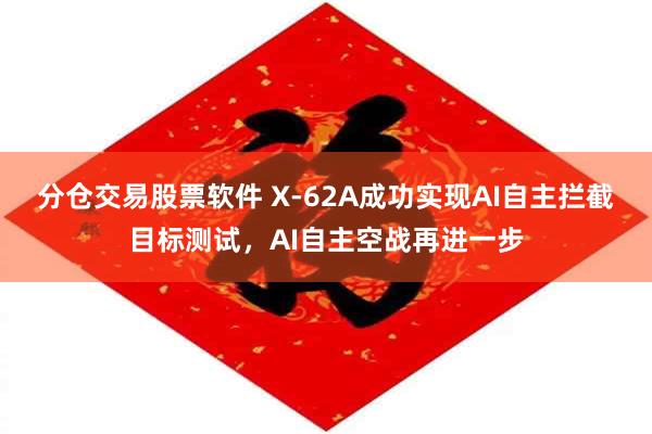分仓交易股票软件 X-62A成功实现AI自主拦截目标测试，AI自主空战再进一步