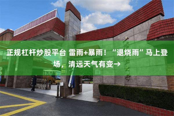 正规杠杆炒股平台 雷雨+暴雨！“退烧雨”马上登场，清远天气有变→
