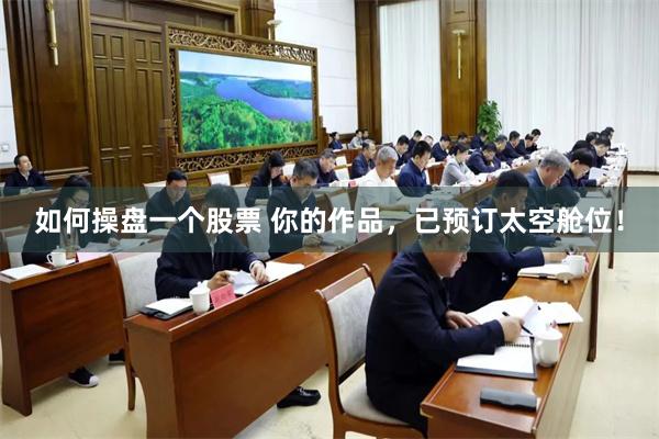 如何操盘一个股票 你的作品，已预订太空舱位！