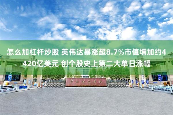 怎么加杠杆炒股 英伟达暴涨超8.7%市值增加约4420亿美元 创个股史上第二大单日涨幅
