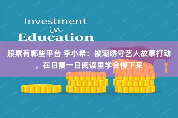 股票有哪些平台 李小希：被潮绣守艺人故事打动，在日复一日阅读里学会慢下来